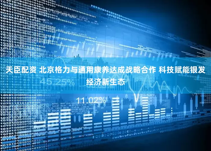 天臣配资 北京格力与通用康养达成战略合作 科技赋能银发经济新生态
