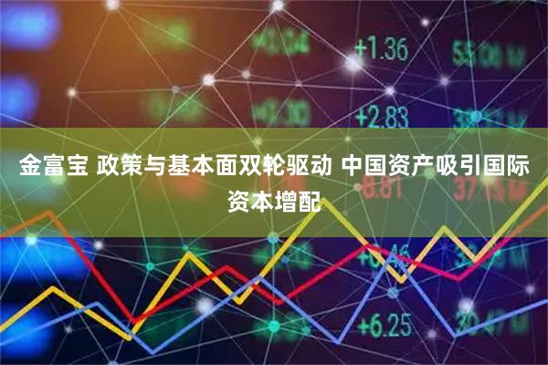 金富宝 政策与基本面双轮驱动 中国资产吸引国际资本增配