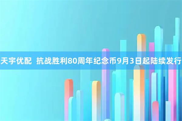 天宇优配  抗战胜利80周年纪念币9月3日起陆续发行
