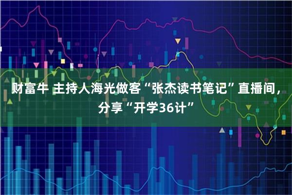 财富牛 主持人海光做客“张杰读书笔记”直播间，分享“开学36计”