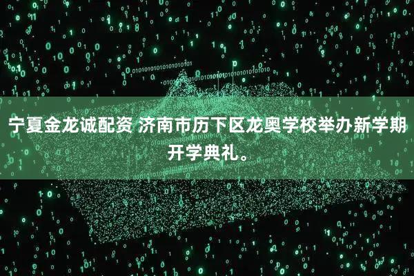 宁夏金龙诚配资 济南市历下区龙奥学校举办新学期开学典礼。