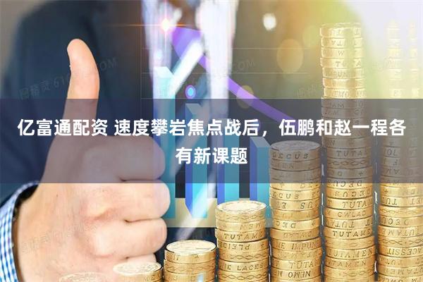 亿富通配资 速度攀岩焦点战后，伍鹏和赵一程各有新课题