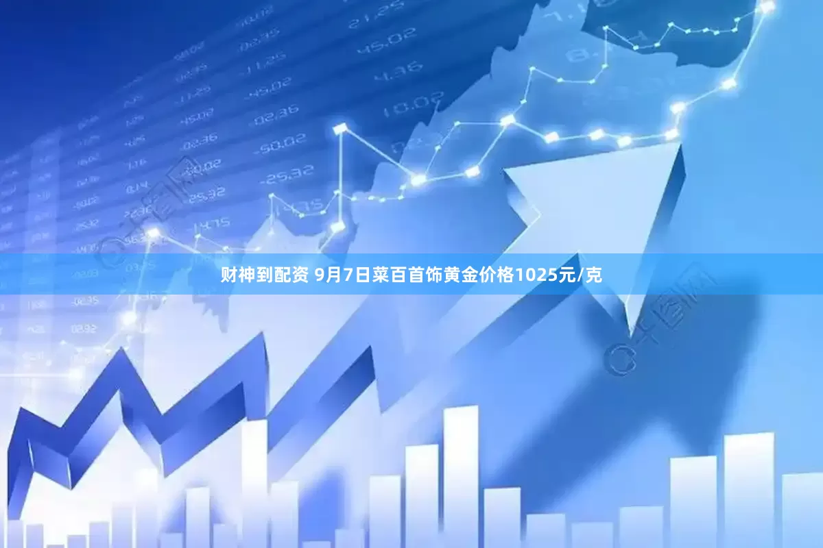 财神到配资 9月7日菜百首饰黄金价格1025元/克