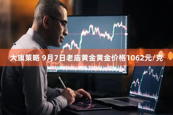 大旗策略 9月7日老庙黄金黄金价格1062元/克