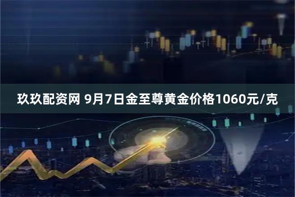 玖玖配资网 9月7日金至尊黄金价格1060元/克