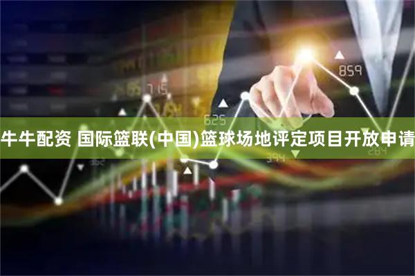 牛牛配资 国际篮联(中国)篮球场地评定项目开放申请