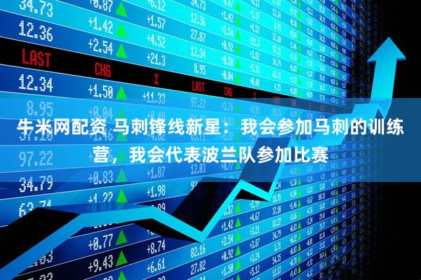 牛米网配资 马刺锋线新星：我会参加马刺的训练营，我会代表波兰队参加比赛
