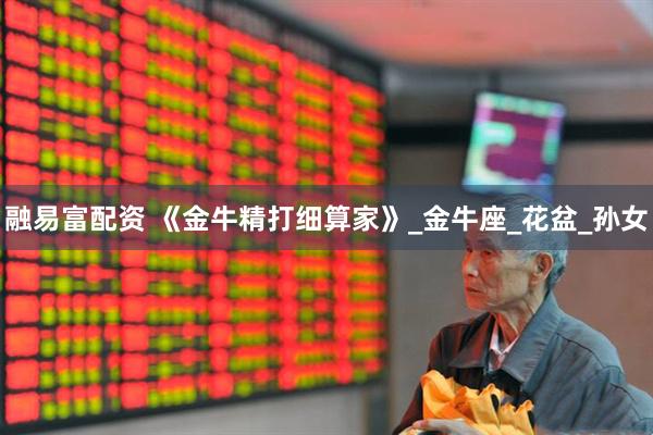 融易富配资 《金牛精打细算家》_金牛座_花盆_孙女
