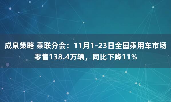 成泉策略 乘联分会：11月1-23日全国乘用车市场零售138.4万辆，同比下降11%