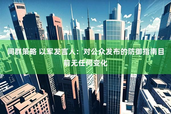 间群策略 以军发言人：对公众发布的防御指南目前无任何变化