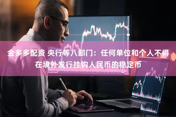 金多多配资 央行等八部门：任何单位和个人不得在境外发行挂钩人民币的稳定币