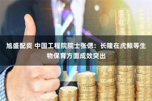 旭盛配资 中国工程院院士张偲：长隆在虎鲸等生物保育方面成效突出