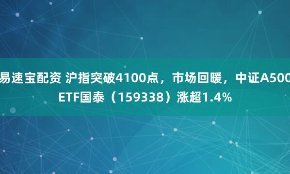 易速宝配资 沪指突破4100点，市场回暖，中证A500ETF国泰（159338）涨超1.4%